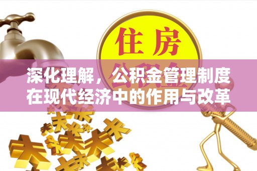 思明深化理解，公积金管理制度在现代经济中的作用与改革方向