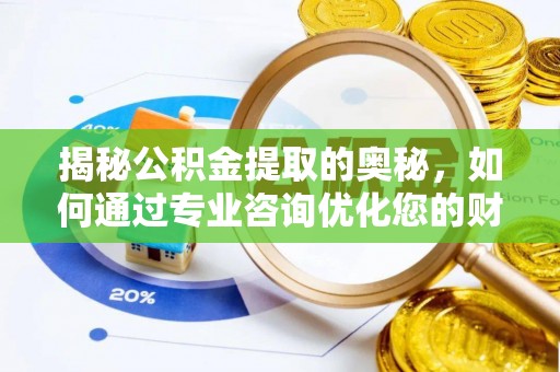 思明揭秘公积金提取的奥秘，如何通过专业咨询优化您的财务规划