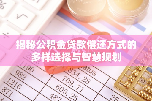 思明揭秘公积金贷款偿还方式的多样选择与智慧规划
