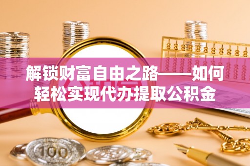 思明解锁财富自由之路——如何轻松实现代办提取公积金
