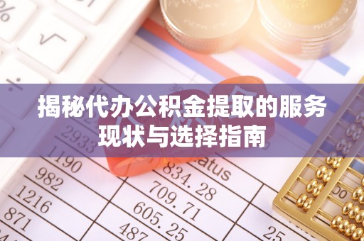 思明揭秘代办公积金提取的服务现状与选择指南