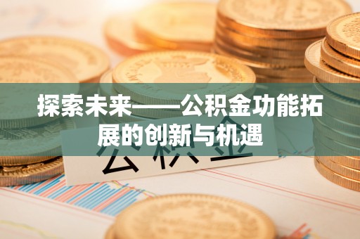 思明探索未来——公积金功能拓展的创新与机遇