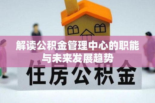 思明解读公积金管理中心的职能与未来发展趋势