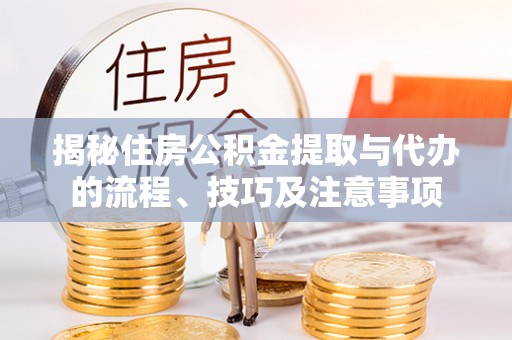 思明揭秘住房公积金提取与代办的流程、技巧及注意事项