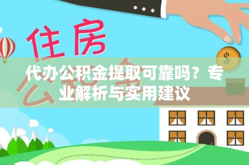 思明代办公积金提取可靠吗？专业解析与实用建议