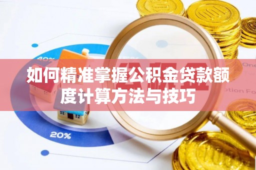 思明如何精准掌握公积金贷款额度计算方法与技巧