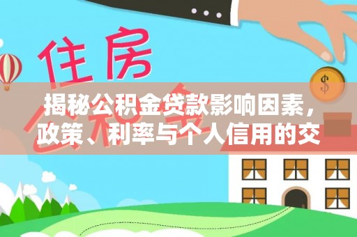 思明揭秘公积金贷款影响因素，政策、利率与个人信用的交织作用