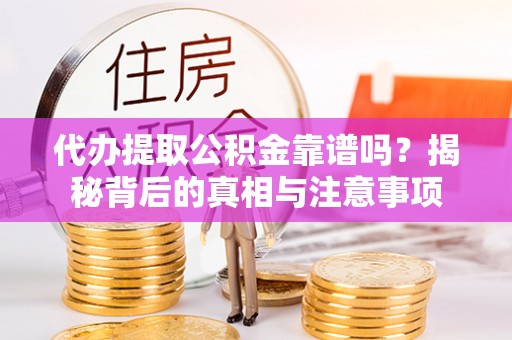 思明代办提取公积金靠谱吗？揭秘背后的真相与注意事项