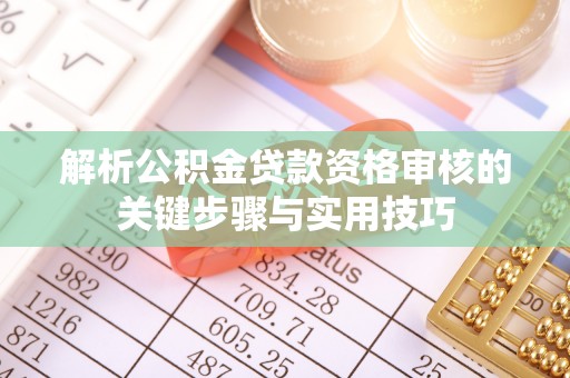 思明解析公积金贷款资格审核的关键步骤与实用技巧