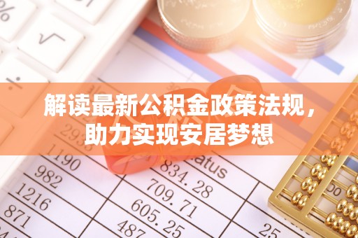 思明解读最新公积金政策法规，助力实现安居梦想