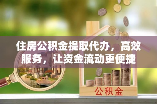 思明住房公积金提取代办，高效服务，让资金流动更便捷