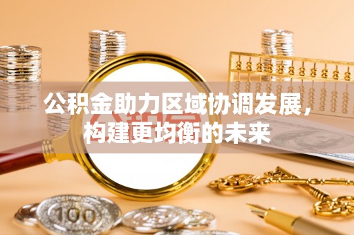思明公积金助力区域协调发展，构建更均衡的未来