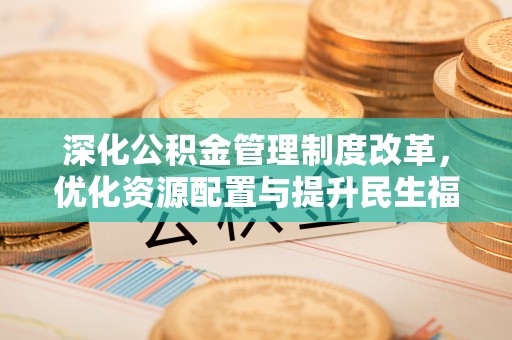 思明深化公积金管理制度改革，优化资源配置与提升民生福祉