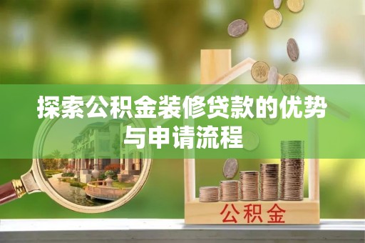 思明探索公积金装修贷款的优势与申请流程