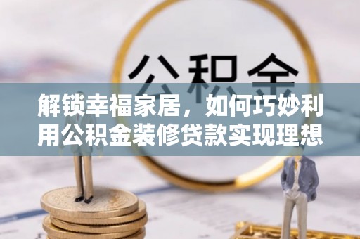 思明解锁幸福家居，如何巧妙利用公积金装修贷款实现理想空间