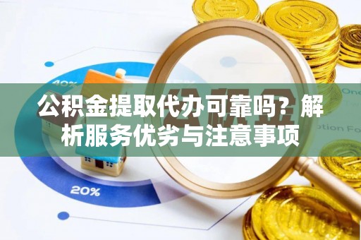 思明公积金提取代办可靠吗？解析服务优劣与注意事项