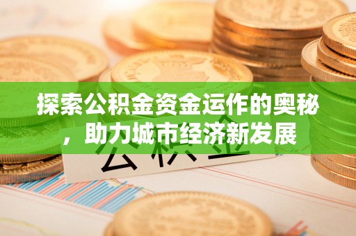 思明探索公积金资金运作的奥秘，助力城市经济新发展