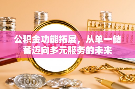 思明公积金功能拓展，从单一储蓄迈向多元服务的未来