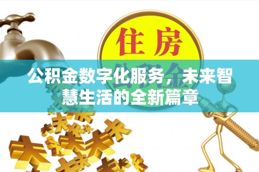 思明公积金数字化服务，未来智慧生活的全新篇章
