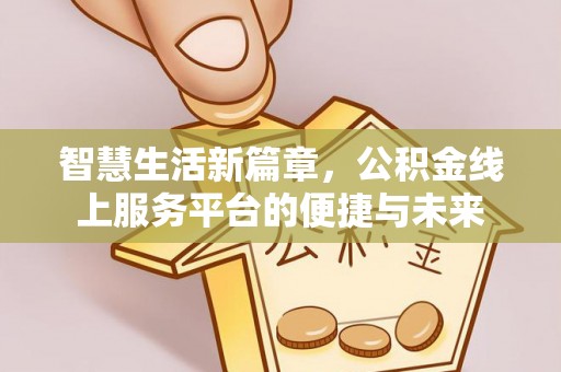 思明智慧生活新篇章，公积金线上服务平台的便捷与未来