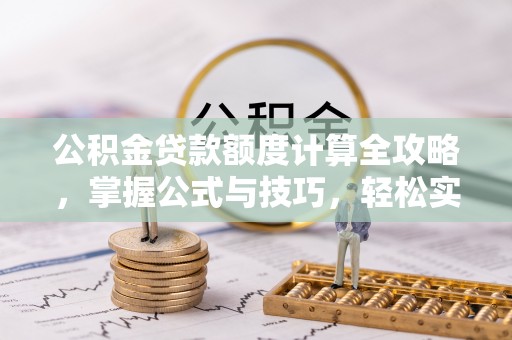 思明公积金贷款额度计算全攻略，掌握公式与技巧，轻松实现购房梦想