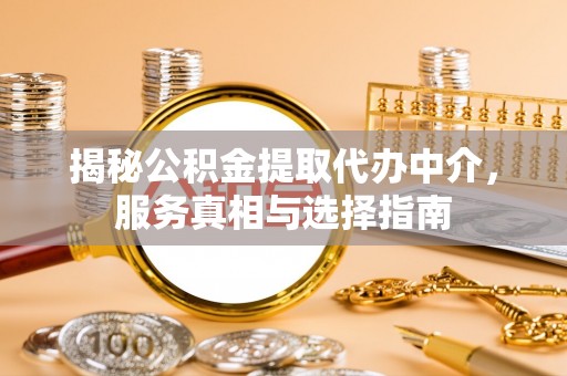 思明揭秘公积金提取代办中介，服务真相与选择指南