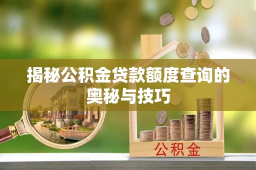 思明揭秘公积金贷款额度查询的奥秘与技巧