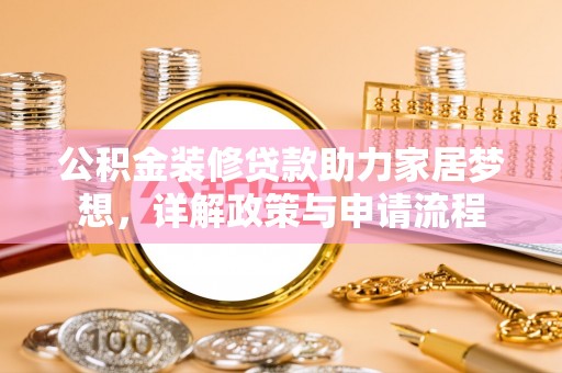 思明公积金装修贷款助力家居梦想，详解政策与申请流程
