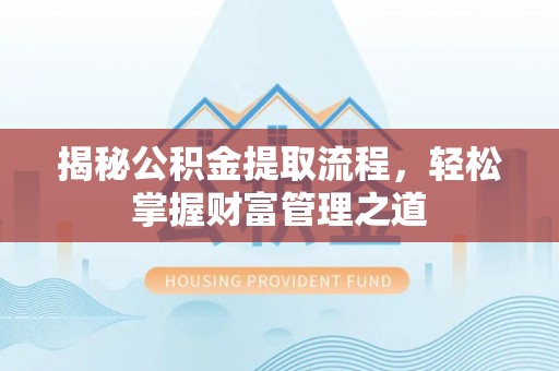 思明揭秘公积金提取流程，轻松掌握财富管理之道