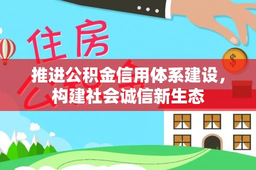 思明推进公积金信用体系建设，构建社会诚信新生态