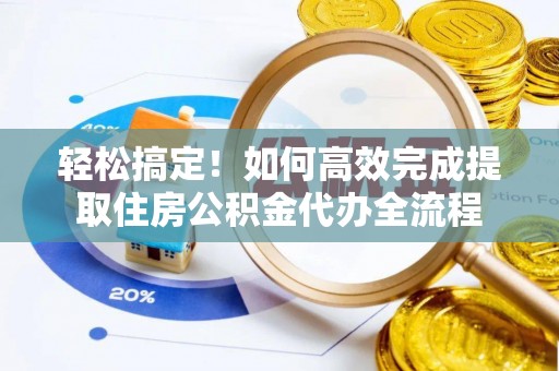 思明轻松搞定！如何高效完成提取住房公积金代办全流程