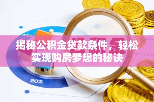 思明揭秘公积金贷款条件，轻松实现购房梦想的秘诀
