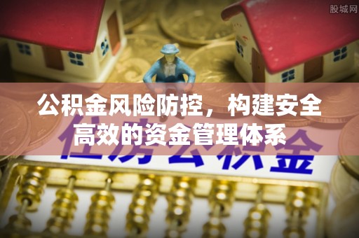 思明公积金风险防控，构建安全高效的资金管理体系
