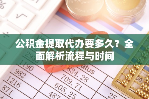思明公积金提取代办要多久？全面解析流程与时间