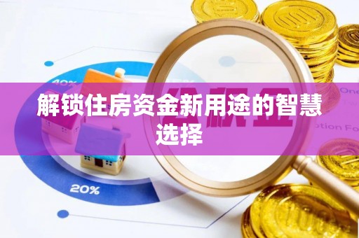思明解锁住房资金新用途的智慧选择