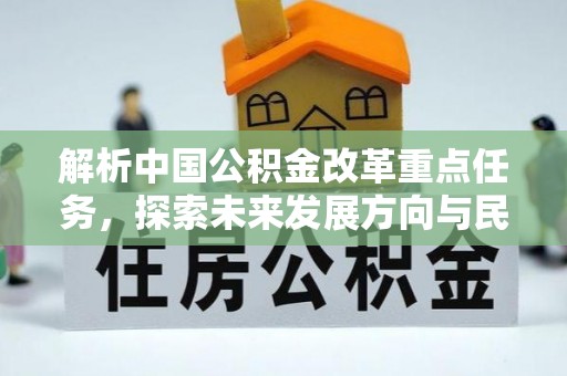 思明解析中国公积金改革重点任务，探索未来发展方向与民生影响