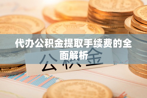 思明代办公积金提取手续费的全面解析