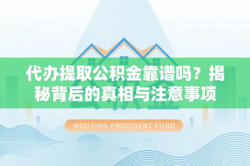 思明代办提取公积金靠谱吗？揭秘背后的真相与注意事项