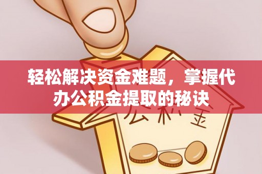 思明轻松解决资金难题，掌握代办公积金提取的秘诀