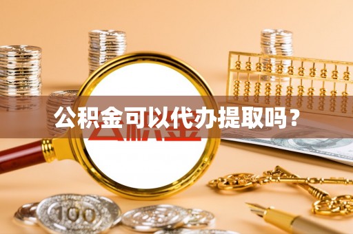 思明公积金可以代办提取吗？