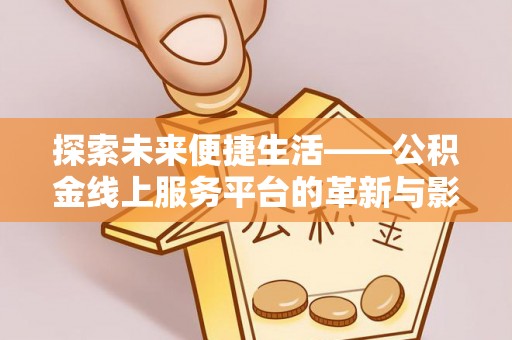 思明探索未来便捷生活——公积金线上服务平台的革新与影响