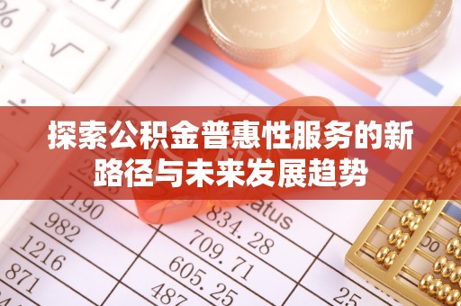 思明探索公积金普惠性服务的新路径与未来发展趋势