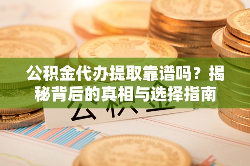 思明公积金代办提取靠谱吗？揭秘背后的真相与选择指南