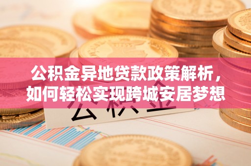 思明公积金异地贷款政策解析，如何轻松实现跨城安居梦想