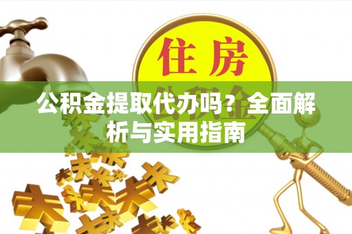 思明公积金提取代办吗？全面解析与实用指南