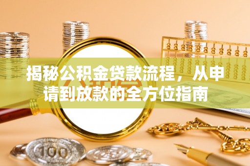 思明揭秘公积金贷款流程，从申请到放款的全方位指南