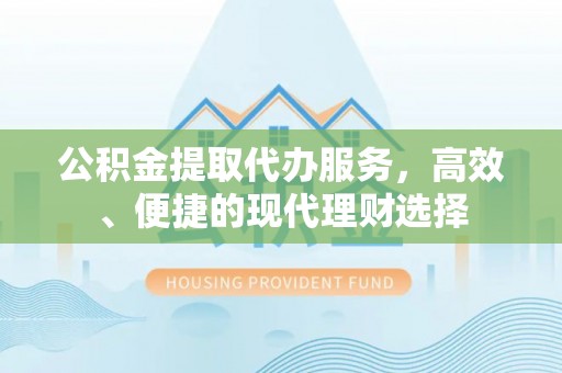 思明公积金提取代办服务，高效、便捷的现代理财选择