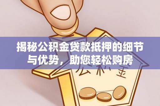 思明揭秘公积金贷款抵押的细节与优势，助您轻松购房
