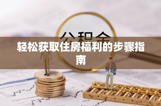思明轻松获取住房福利的步骤指南