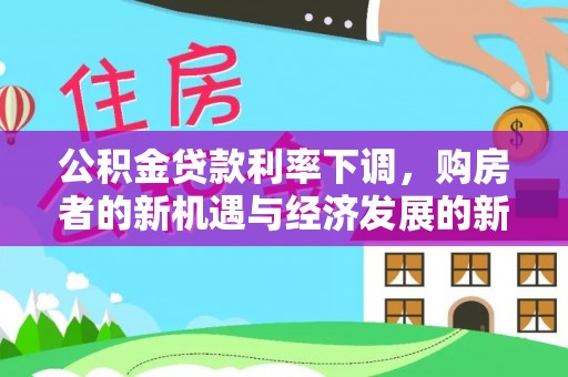 思明公积金贷款利率下调，购房者的新机遇与经济发展的新动力